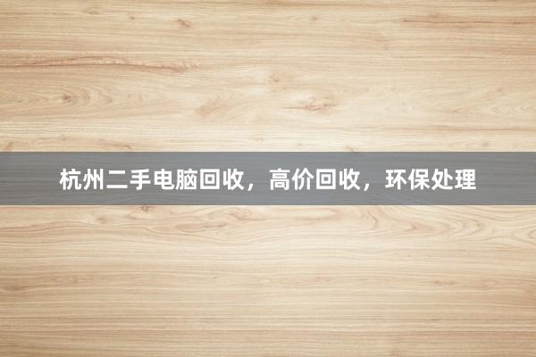 杭州二手电脑回收，高价回收，环保处理