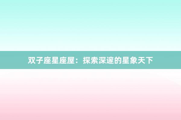双子座星座屋：探索深邃的星象天下