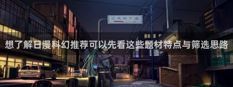 七七漫画热血漫画：想了解日漫科幻推荐可以先看这些题材特点与筛选思路