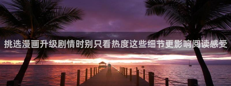 七七漫画热门分类：挑选漫画升级剧情时别只看热度这些细节更影响阅读感受