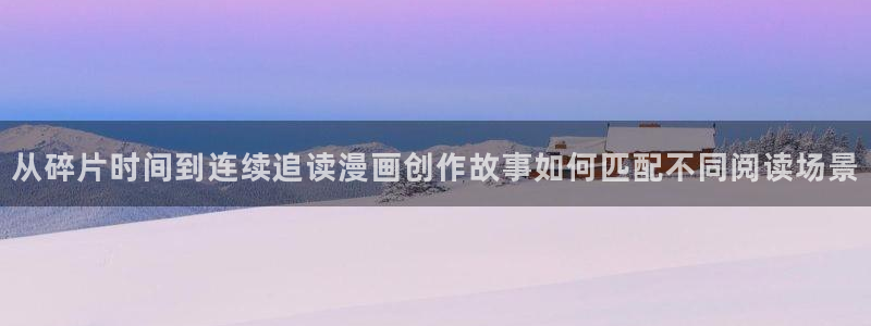 羞羞漫画七七漫画入口：从碎片时间到连续追读漫画创作故事如何匹配不同阅读场景