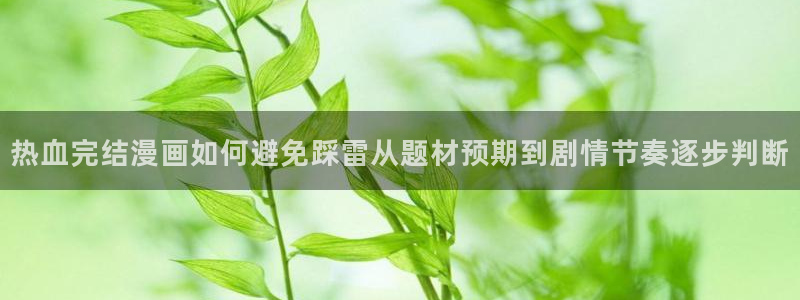 歪歪羞羞漫画七七漫画网站导航：热血完结漫画如何避免踩雷从题材预期到剧情节奏逐步判断