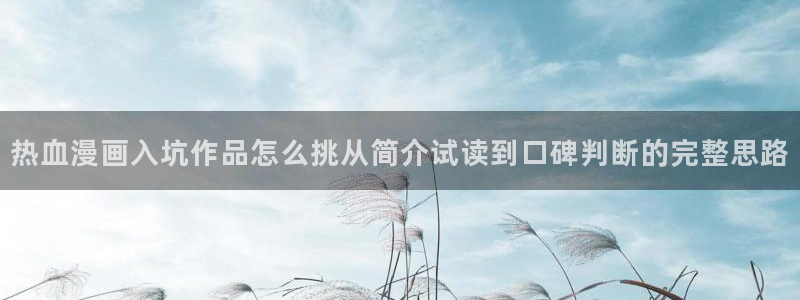 七七漫画作品目录：热血漫画入坑作品怎么挑从简介试读到口碑判断的完整思路