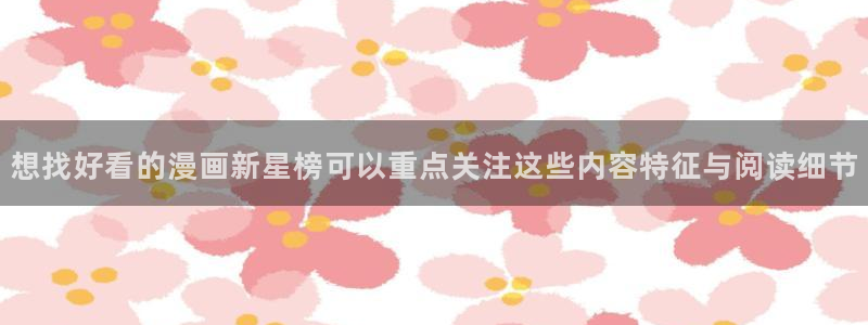七七漫画阅读网页：想找好看的漫画新星榜可以重点关注这些内容特征与阅读细节