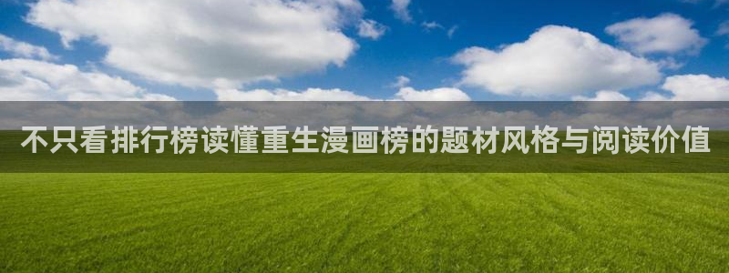 羞羞漫画在线阅读：不只看排行榜读懂重生漫画榜的题材风格与阅读价值