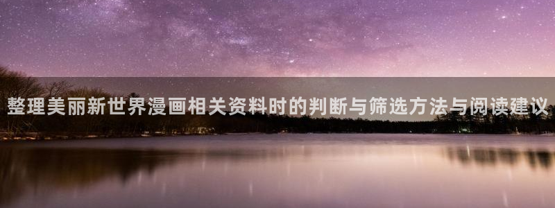 七七漫画最新连载漫画：整理美丽新世界漫画相关资料时的判断与筛选方法与阅读建议