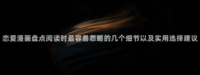 羞羞漫画网站入口：恋爱漫画盘点阅读时最容易忽略的几个细节以及实用选择建议