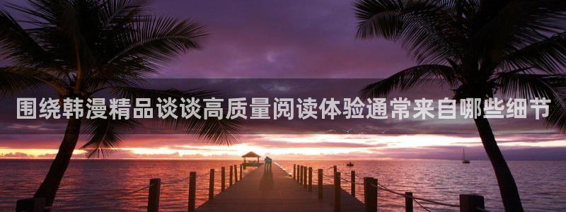 七七漫画最新榜单：围绕韩漫精品谈谈高质量阅读体验通常来自哪些细节