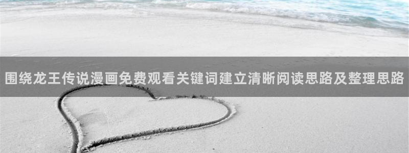 七七漫画作品分类：围绕龙王传说漫画免费观看关键词建立清晰阅读思路及整理思路