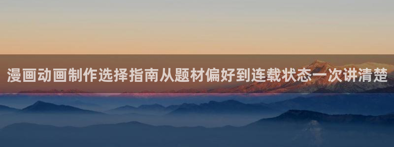 歪歪漫画：漫画动画制作选择指南从题材偏好到连载状态一次讲清楚