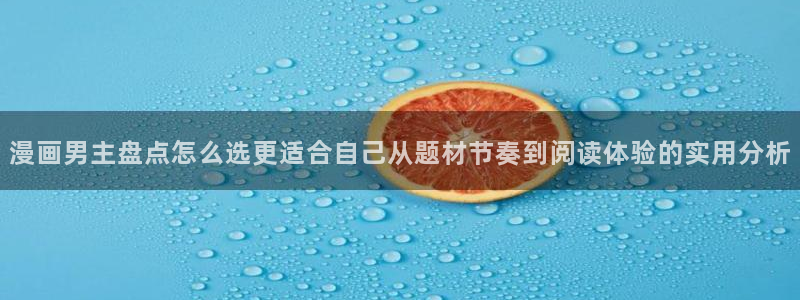 七七漫画作品专题：漫画男主盘点怎么选更适合自己从题材节奏到阅读体验的实用分析