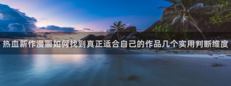 歪歪羞羞漫画七七漫画阅读入口：热血新作漫画如何找到真正适合自己的作品几个实用判断维度