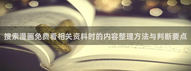 羞羞漫画七七漫画：搜索漫画免费看相关资料时的内容整理方法与判断要点