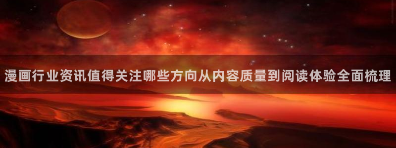七七漫画在线导航：漫画行业资讯值得关注哪些方向从内容质量到阅读体验全面梳理