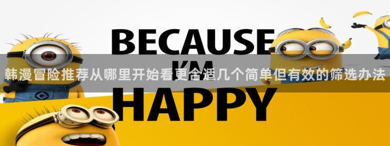 羞羞漫画:韩漫冒险推荐从哪里开始看更合适几个简单但有效的筛选办法