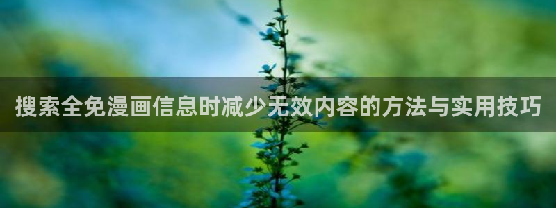 七七漫画找漫画：搜索全免漫画信息时减少无效内容的方法与实用技巧