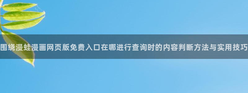 七七漫画最新章节：围绕漫蛙漫画网页版免费入口在哪进行查询时的内容判断方法与实用技巧